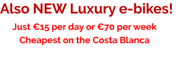 Also NEW Luxury e-bikes! Just €15 per day or €70 per week Cheapest on the Costa Blanca